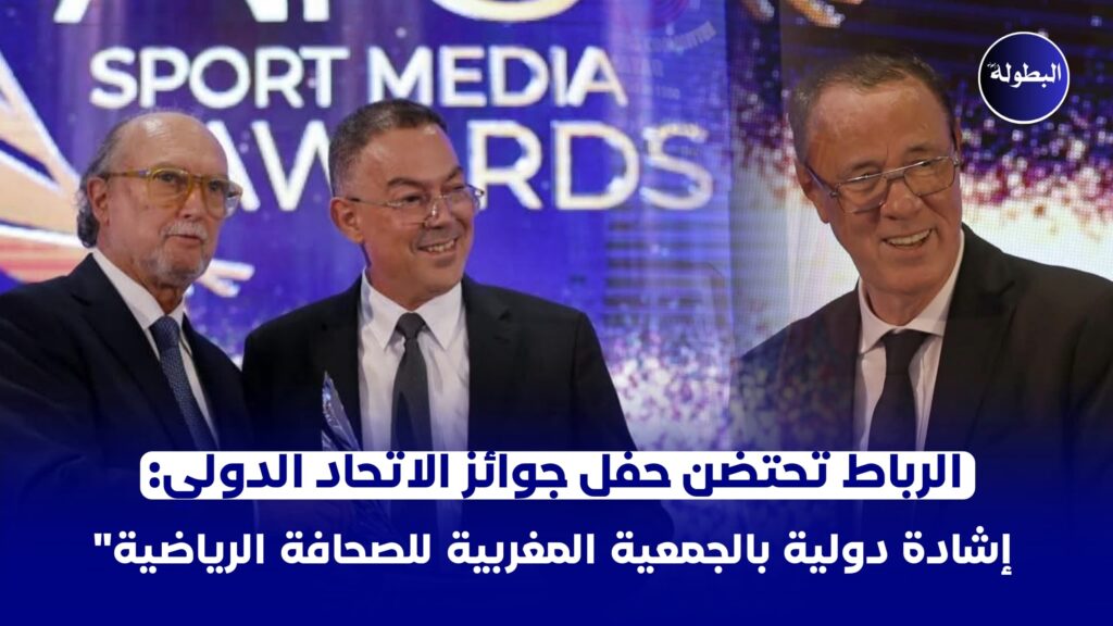 “الرباط تحتضن حفل جوائز الاتحاد الدولي: إشادة دولية بالجمعية المغربية للصحافة الرياضية”